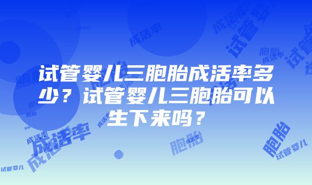 试管婴儿三胞胎成活率多少？试管婴儿三胞胎可以生下来吗？