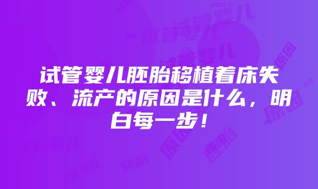 试管婴儿胚胎移植着床失败、流产的原因是什么，明白每一步！