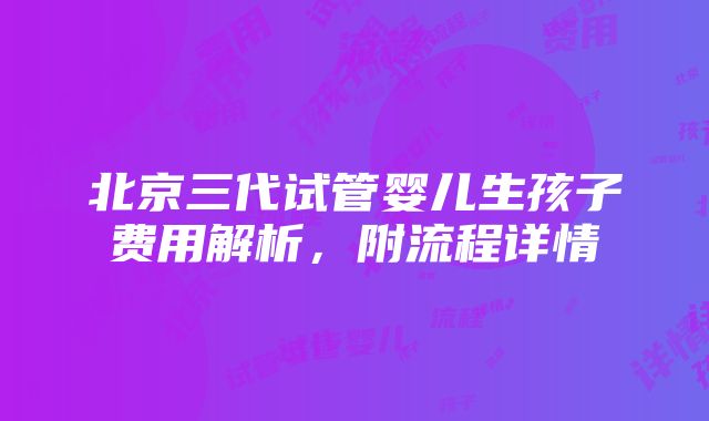 北京三代试管婴儿生孩子费用解析，附流程详情