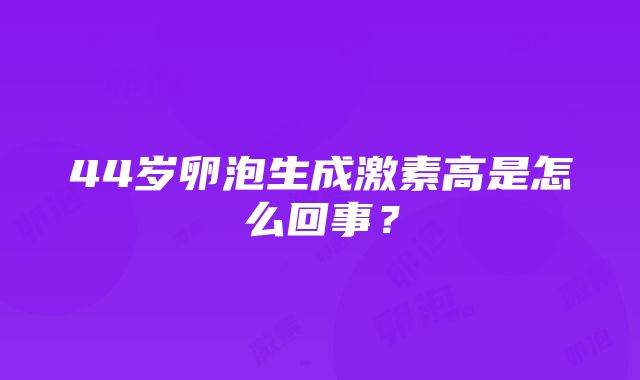 44岁卵泡生成激素高是怎么回事？