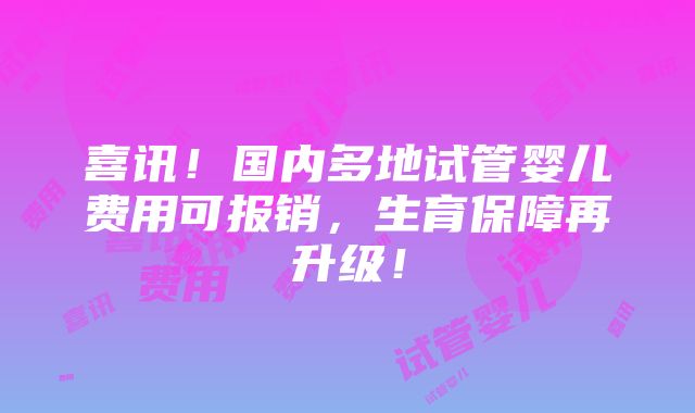 喜讯！国内多地试管婴儿费用可报销，生育保障再升级！