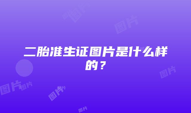 二胎准生证图片是什么样的？