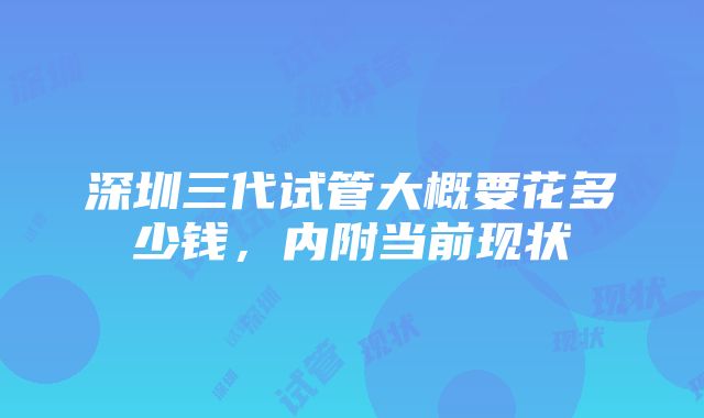 深圳三代试管大概要花多少钱，内附当前现状