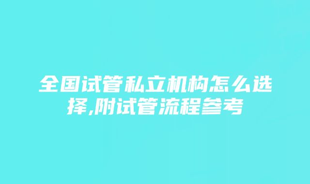 全国试管私立机构怎么选择,附试管流程参考