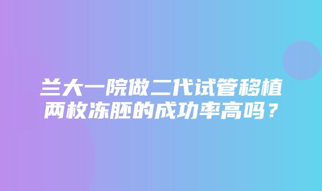 兰大一院做二代试管移植两枚冻胚的成功率高吗？