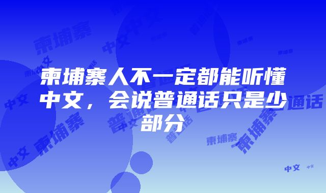 柬埔寨人不一定都能听懂中文，会说普通话只是少部分