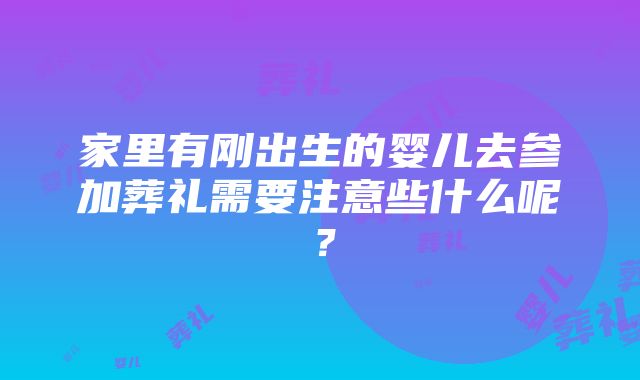 家里有刚出生的婴儿去参加葬礼需要注意些什么呢？