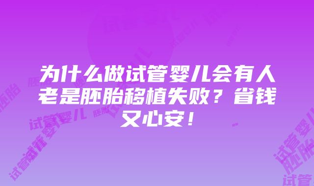 为什么做试管婴儿会有人老是胚胎移植失败？省钱又心安！