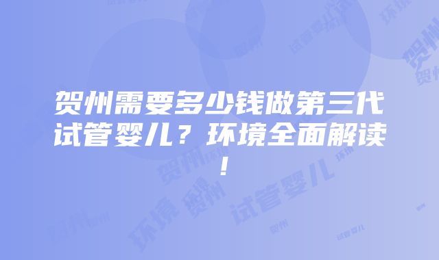 贺州需要多少钱做第三代试管婴儿？环境全面解读！