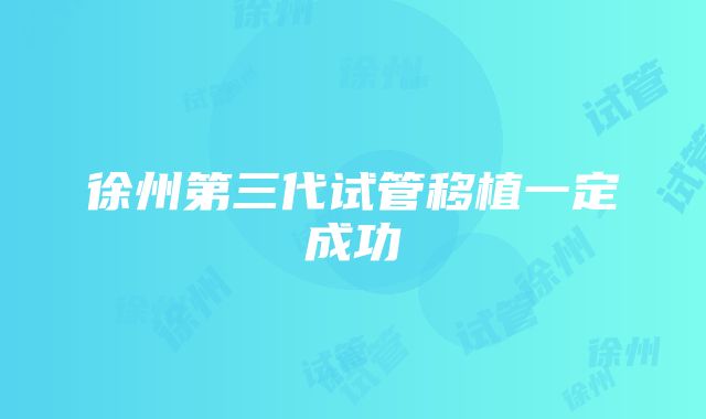 徐州第三代试管移植一定成功