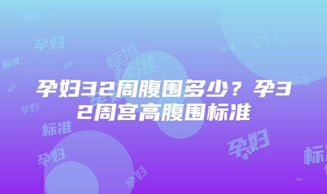 孕妇32周腹围多少？孕32周宫高腹围标准