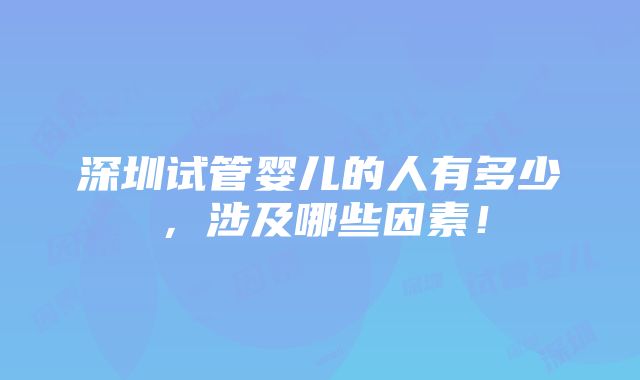 深圳试管婴儿的人有多少，涉及哪些因素！