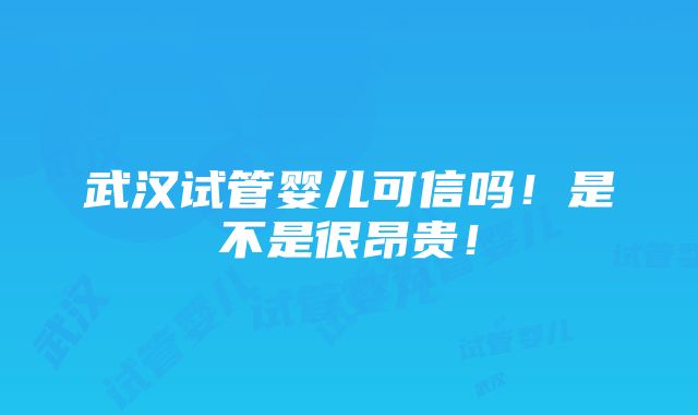 武汉试管婴儿可信吗！是不是很昂贵！