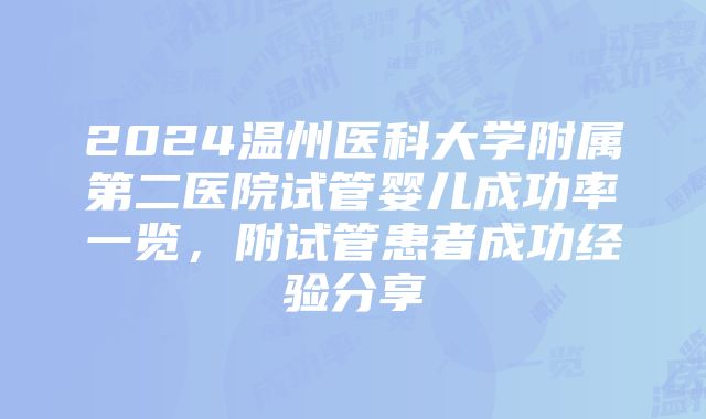 2024温州医科大学附属第二医院试管婴儿成功率一览，附试管患者成功经验分享