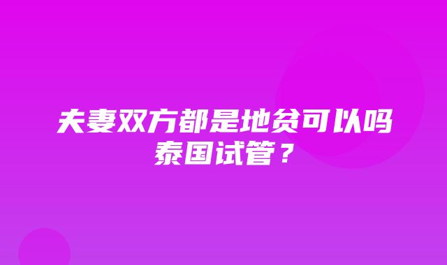 夫妻双方都是地贫可以吗泰国试管？