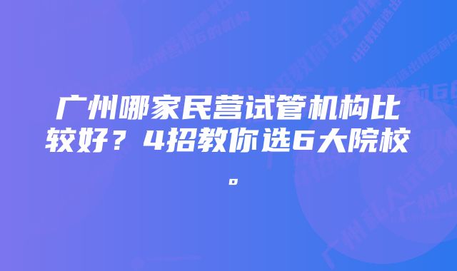 广州哪家民营试管机构比较好？4招教你选6大院校。