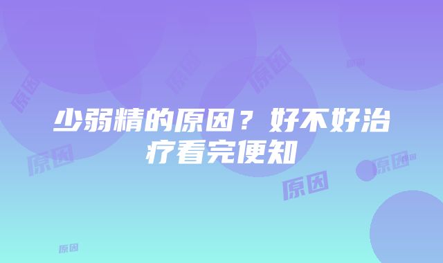 少弱精的原因？好不好治疗看完便知