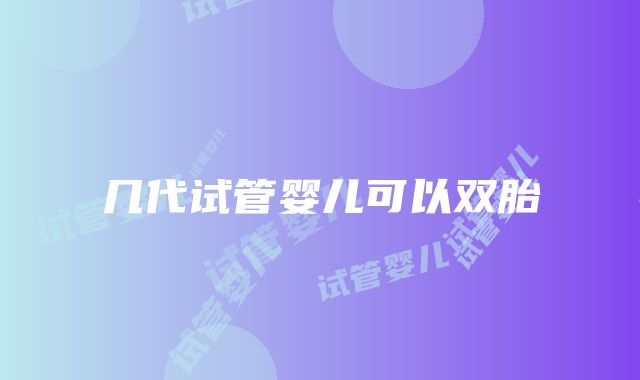 几代试管婴儿可以双胎