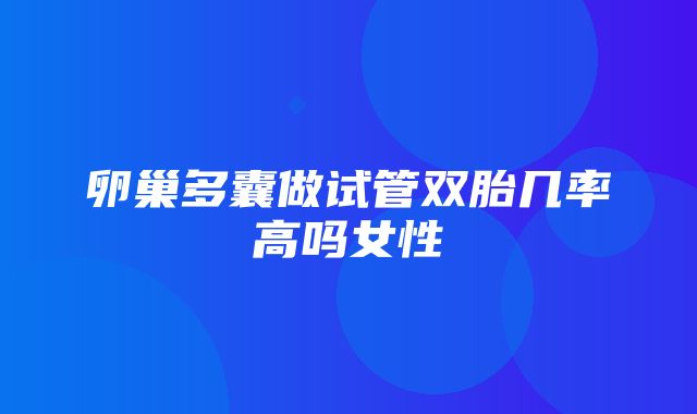 卵巢多囊做试管双胎几率高吗女性