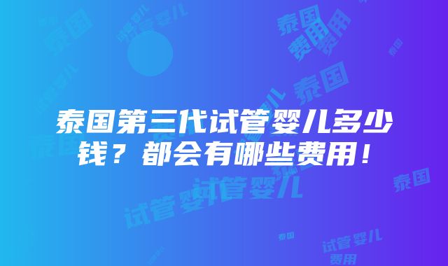 泰国第三代试管婴儿多少钱？都会有哪些费用！