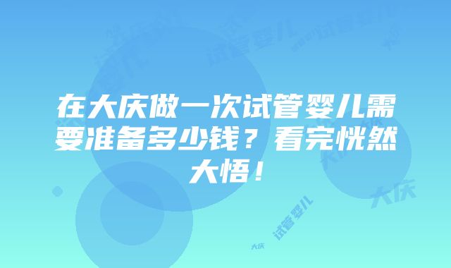 在大庆做一次试管婴儿需要准备多少钱？看完恍然大悟！