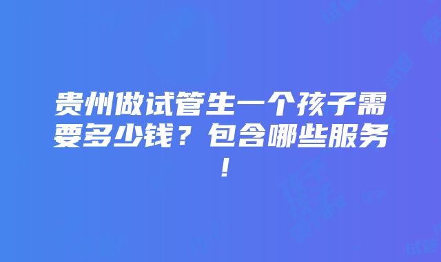 贵州做试管生一个孩子需要多少钱？包含哪些服务！