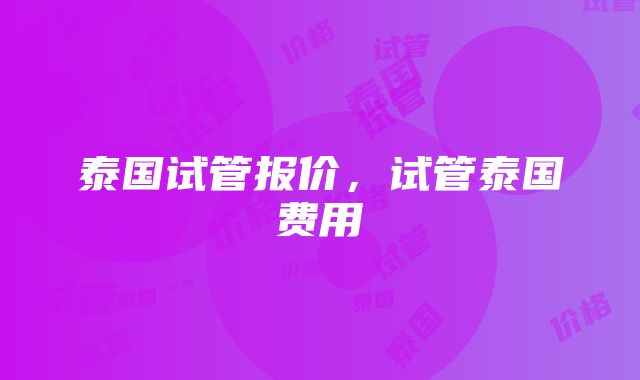 泰国试管报价，试管泰国费用