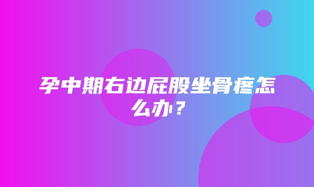 孕中期右边屁股坐骨疼怎么办？