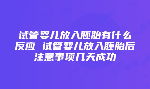 试管婴儿放入胚胎有什么反应 试管婴儿放入胚胎后注意事项几天成功