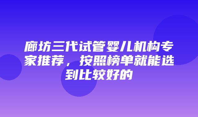 廊坊三代试管婴儿机构专家推荐，按照榜单就能选到比较好的