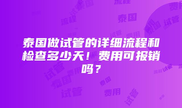 泰国做试管的详细流程和检查多少天！费用可报销吗？