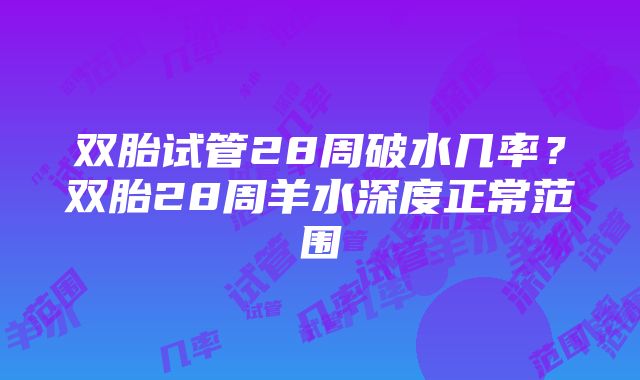 双胎试管28周破水几率？双胎28周羊水深度正常范围