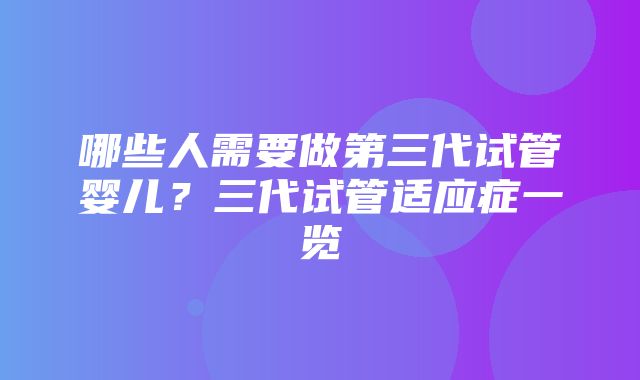 哪些人需要做第三代试管婴儿？三代试管适应症一览