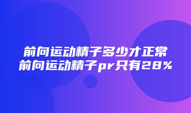 前向运动精子多少才正常前向运动精子pr只有28%