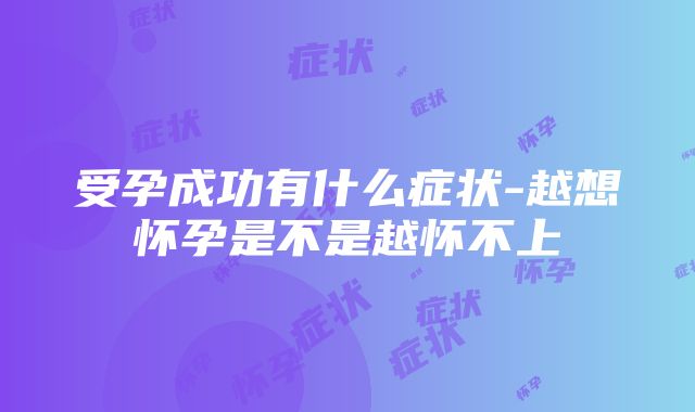 受孕成功有什么症状-越想怀孕是不是越怀不上