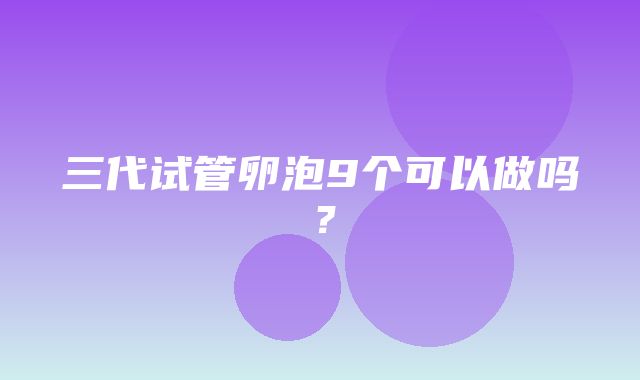 三代试管卵泡9个可以做吗？