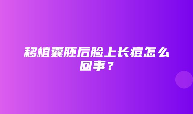 移植囊胚后脸上长痘怎么回事？