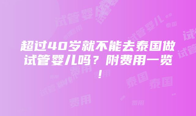 超过40岁就不能去泰国做试管婴儿吗？附费用一览！