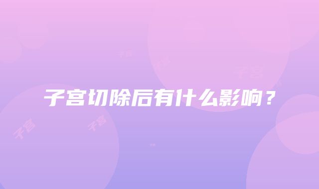 子宫切除后有什么影响？