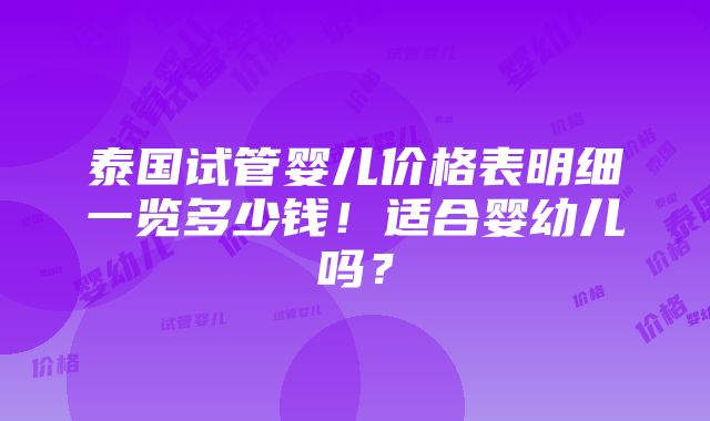 泰国试管婴儿价格表明细一览多少钱！适合婴幼儿吗？