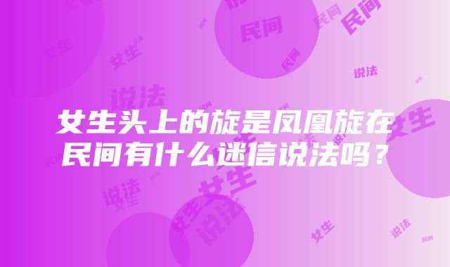 女生头上的旋是凤凰旋在民间有什么迷信说法吗？