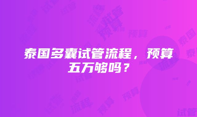 泰国多囊试管流程，预算五万够吗？