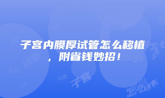 子宫内膜厚试管怎么移植，附省钱妙招！