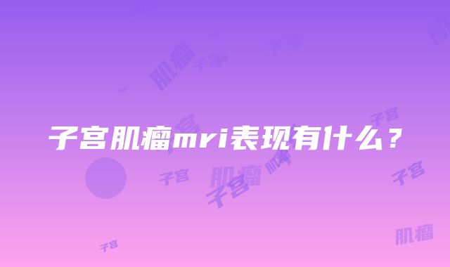 子宫肌瘤mri表现有什么？