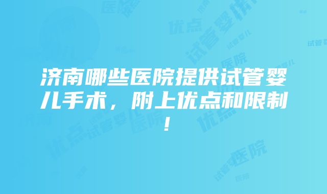 济南哪些医院提供试管婴儿手术，附上优点和限制！