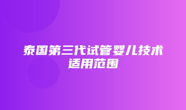 泰国第三代试管婴儿技术适用范围