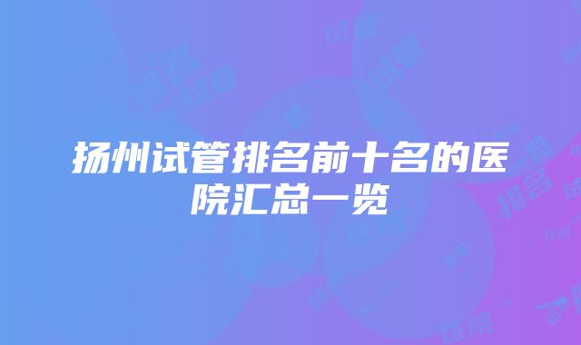 扬州试管排名前十名的医院汇总一览