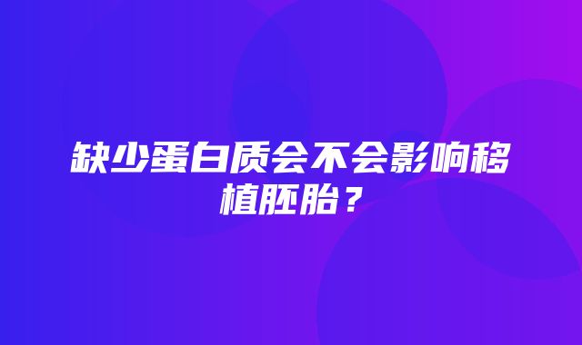 缺少蛋白质会不会影响移植胚胎？