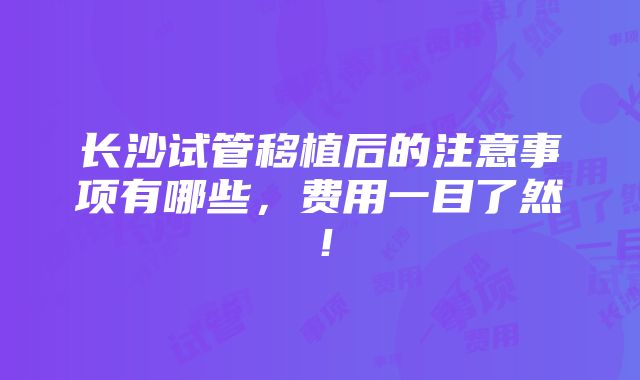 长沙试管移植后的注意事项有哪些，费用一目了然！