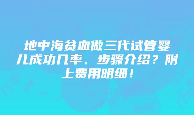 地中海贫血做三代试管婴儿成功几率、步骤介绍？附上费用明细！